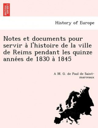 Carte Notes et documents pour servir a&#768; l'histoire de la ville de Reims pendant les quinze anne&#769;es de 1830 a&#768; 1845 A M G De Paul De Saint-Marceaux