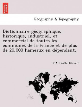 Książka Dictionnaire GE Ographique, Historique, Industriel, Et Commercial de Toutes Les Communes de La France Et de Plus de 20,000 Hameaux En de Pendant. P A Eus Girault