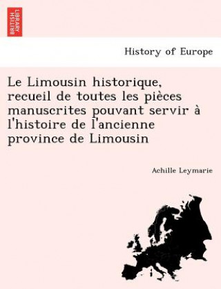 Kniha Limousin historique, recueil de toutes les pie&#768;ces manuscrites pouvant servir a&#768; l'histoire de l'ancienne province de Limousin Achille Leymarie