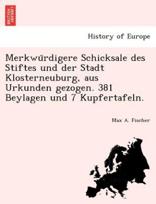 Carte Merkwu Rdigere Schicksale Des Stiftes Und Der Stadt Klosterneuburg, Aus Urkunden Gezogen. 381 Beylagen Und 7 Kupfertafeln. Max A Fischer
