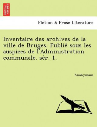 Kniha Inventaire Des Archives de La Ville de Bruges. Publie Sous Les Auspices de L'Administration Communale. Se R. 1. Anonymous