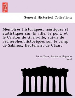 Knjiga Me Moires Historiques, Nautiques Et Statistiques Sur La Ville, Le Port, Et Le Canton de Granville, Suivis de Recherches Historiques Sur Le Camp de Sab Louis Jean Baptiste Mayeux-Doual