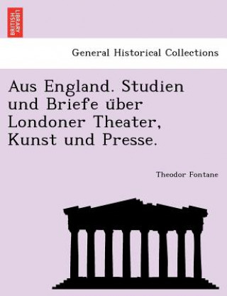 Kniha Aus England. Studien Und Briefe U Ber Londoner Theater, Kunst Und Presse. Theodor Fontane