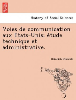 Könyv Voies de Communication Aux E Tats-Unis; E Tude Technique Et Administrative. Heinrich Stueckle