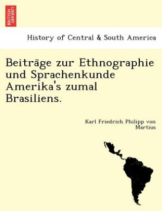 Könyv Beitra GE Zur Ethnographie Und Sprachenkunde Amerika's Zumal Brasiliens. Karl Friedrich Philipp Von Martius