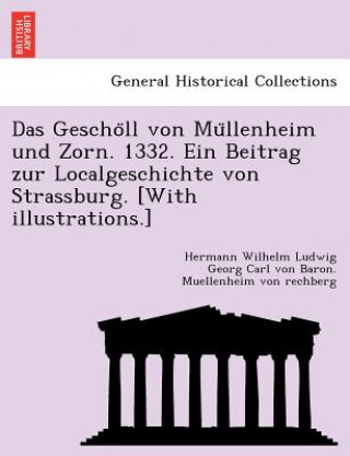 Carte Gescho LL Von Mu Llenheim Und Zorn. 1332. Ein Beitrag Zur Localgeschichte Von Strassburg. [With Illustrations.] Hermann Wilhel Muellenheim Von Rechberg