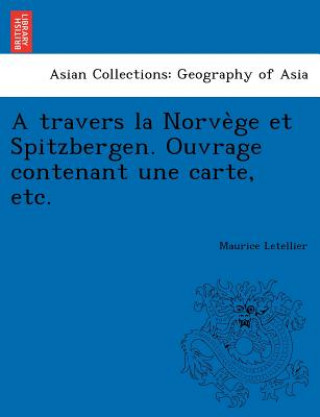 Kniha Travers La Norve GE Et Spitzbergen. Ouvrage Contenant Une Carte, Etc. Maurice Letellier