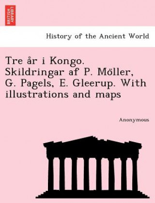 Kniha Tre A R I Kongo. Skildringar AF P. Mo Ller, G. Pagels, E. Gleerup. with Illustrations and Maps Anonymous