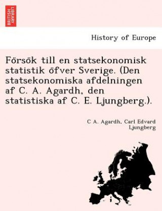 Книга Fo Rso K Till En Statsekonomisk Statistik O Fver Sverige. (Den Statsekonomiska Afdelningen AF C. A. Agardh, Den Statistiska AF C. E. Ljungberg.). Carl Edvard Ljungberg