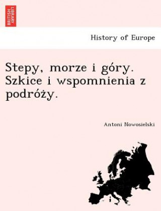 Kniha Stepy, Morze I Go Ry. Szkice I Wspomnienia Z Podro Z Y. Antoni Nowosielski