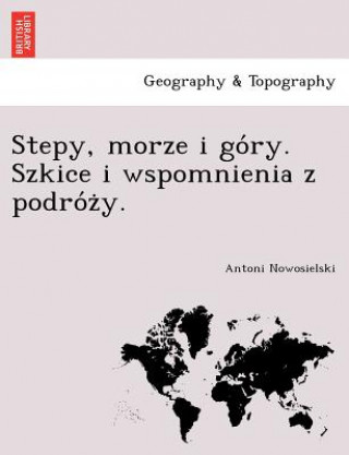 Kniha Stepy, Morze I Go Ry. Szkice I Wspomnienia Z Podro Z Y. Antoni Nowosielski