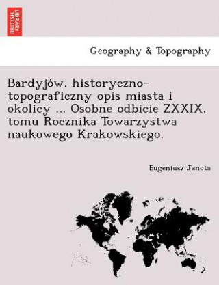 Knjiga Bardyjo W. Historyczno-Topograficzny Opis Miasta I Okolicy ... Osobne Odbicie Zxxix. Tomu Rocznika Towarzystwa Naukowego Krakowskiego. Eugeniusz Janota