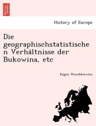 Kniha Geographischstatistischen Verha Ltnisse Der Bukowina, Etc Eugen Worobkiewicz