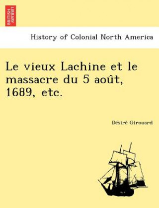 Kniha vieux Lachine et le massacre du 5 aou&#770;t, 1689, etc. Desire Girouard