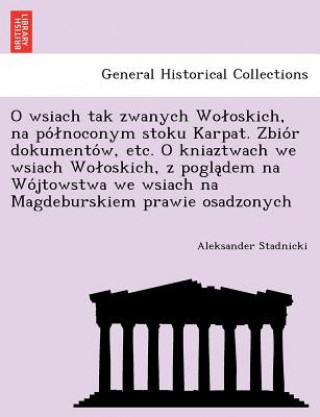 Книга O Wsiach Tak Zwanych Wo Oskich, Na Po Noconym Stoku Karpat. Zbio R Dokumento W, Etc. O Kniaztwach We Wsiach Wo Oskich, Z Pogla Dem Na Wo Jtowstwa We W Aleksander Stadnicki