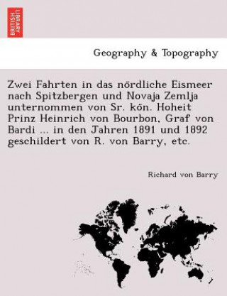 Knjiga Zwei Fahrten in Das No Rdliche Eismeer Nach Spitzbergen Und Novaja Zemlja Unternommen Von Sr. Ko N. Hoheit Prinz Heinrich Von Bourbon, Graf Von Bardi Richard Von Barry