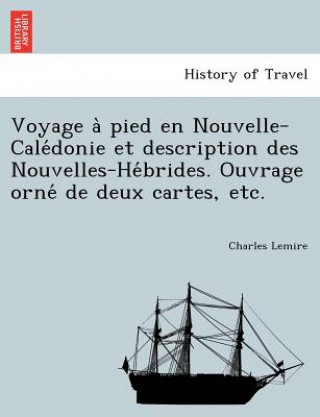 Knjiga Voyage a Pied En Nouvelle-Cale Donie Et Description Des Nouvelles-He Brides. Ouvrage Orne de Deux Cartes, Etc. Charles Lemire