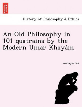 Kniha Old Philosophy in 101 Quatrains by the Modern Umar Khaya M Anonymous