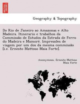 Książka Do Rio de Janeiro Ao Amazonas E Alto Madeira. Itinerario E Trabalhos Da Commissa O de Estudos Da Estrada de Ferro Do Madeira E Mamore . Impresso Es de Ernesto Mattoso Maia Forte