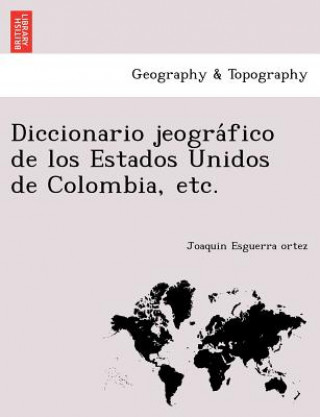 Kniha Diccionario jeogra&#769;fico de los Estados Unidos de Colombia, etc. Joaquin Esguerra Ortez