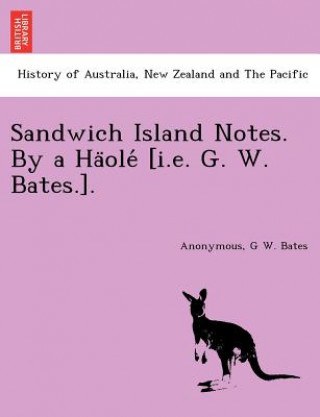 Kniha Sandwich Island Notes. By a Ha&#776;ole&#769; [i.e. G. W. Bates.]. G W Bates