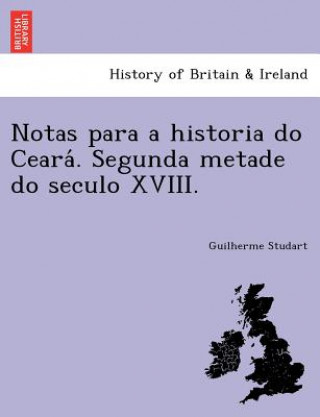 Könyv Notas Para a Historia Do Ceara . Segunda Metade Do Seculo XVIII. Guilherme Studart