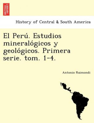 Carte Peru&#769;. Estudios mineralo&#769;gicos y geolo&#769;gicos. Primera serie. tom. 1-4. Antonio Raimondi