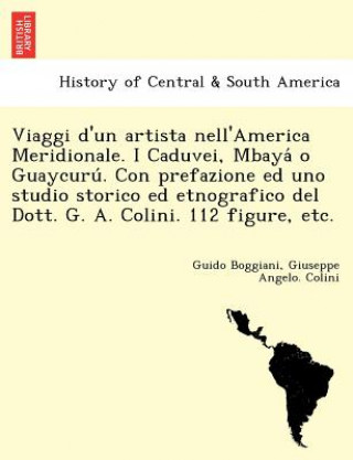 Knjiga Viaggi D'Un Artista Nell'america Meridionale. I Caduvei, Mbaya O Guaycuru . Con Prefazione Ed Uno Studio Storico Ed Etnografico del Dott. G. A. Colini Giuseppe Angelo Colini