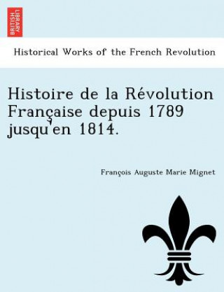 Buch Histoire de La Re Volution Franc Aise Depuis 1789 Jusqu'en 1814. Francois Auguste Marie Alexis Mignet