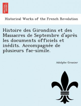 Kniha Histoire des Girondins et des Massacres de Septembre d'apre&#768;s les documents officiels et ine&#769;dits. Accompagne&#769;e de plusieurs fac-simile Adolphe Granier