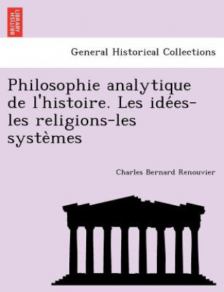 Kniha Philosophie analytique de l'histoire. Les ide&#769;es-les religions-les syste&#768;mes Charles Bernard Renouvier