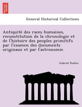 Kniha Antiquite Des Races Humaines, Reconstitution de La Chronologie Et de L'Histoire Des Peuples Primitifs Par L'Examen Des Documents Originaux Et Par L'As Gabriel Rodier