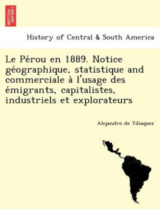 Kniha Pe Rou En 1889. Notice GE Ographique, Statistique and Commerciale A L'Usage Des E Migrants, Capitalistes, Industriels Et Explorateurs Alejandro De Ydiaquez