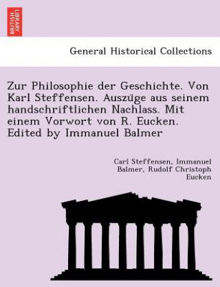 Knjiga Zur Philosophie Der Geschichte. Von Karl Steffensen. Auszu GE Aus Seinem Handschriftlichen Nachlass. Mit Einem Vorwort Von R. Eucken. Edited by Immanu Rudolf Christoph Eucken