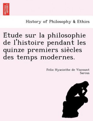 Kniha E Tude Sur La Philosophie de L'Histoire Pendant Les Quinze Premiers Sie Cles Des Temps Modernes. Felix Hyacinthe De Viscount Sarcus