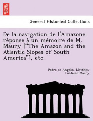 Kniha de La Navigation de L'Amazone, Re Ponse a Un Me Moire de M. Maury ["The Amazon and the Atlantic Slopes of South America"], Etc. Matthew Fontaine Maury