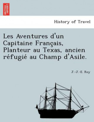 Kniha Les Aventures D'Un Capitaine Franc Ais, Planteur Au Texas, Ancien Re Fugie Au Champ D'Asile. Just Jean Etienne Roy