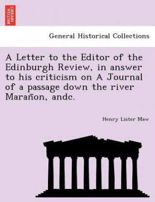 Könyv Letter to the Editor of the Edinburgh Review, in answer to his criticism on A Journal of a passage down the river Maran&#771;on, andc. Henry Lister Maw