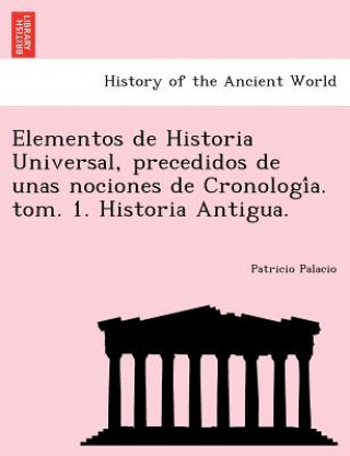 Könyv Elementos de Historia Universal, precedidos de unas nociones de Cronologi&#769;a. tom. 1. Historia Antigua. Patricio Palacio