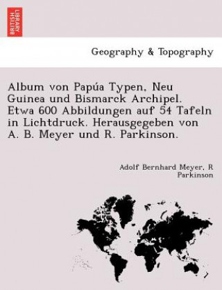 Buch Album von Papu&#769;a Typen, Neu Guinea und Bismarck Archipel. Etwa 600 Abbildungen auf 54 Tafeln in Lichtdruck. Herausgegeben von A. B. Meyer und R. R Parkinson