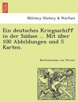 Libro deutsches Kriegsschiff in der Su&#776;dsee ... Mit u&#776;ber 100 Abbildungen und 5 Karten. Bartholomaeus Von Werner