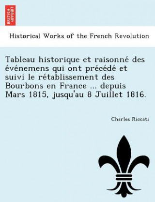 Buch Tableau Historique Et Raisonne Des E Ve Nemens Qui Ont Pre Ce de Et Suivi Le Re Tablissement Des Bourbons En France ... Depuis Mars 1815, Jusqu'au 8 J Charles Riccati