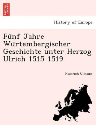 Könyv Fu Nf Jahre Wu Rtembergischer Geschichte Unter Herzog Ulrich 1515-1519 Heinrich Ulmann