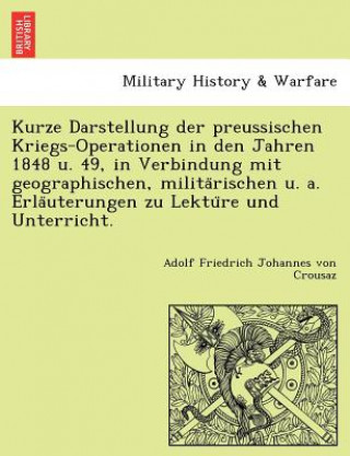 Книга Kurze Darstellung Der Preussischen Kriegs-Operationen in Den Jahren 1848 U. 49, in Verbindung Mit Geographischen, Milita Rischen U. A. Erla Uterungen Adolf Friedrich Johannes Von Crousaz