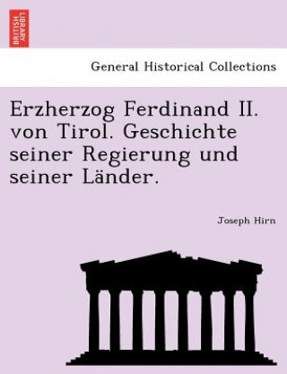 Kniha Erzherzog Ferdinand II. von Tirol. Geschichte seiner Regierung und seiner Lander. Joseph Hirn