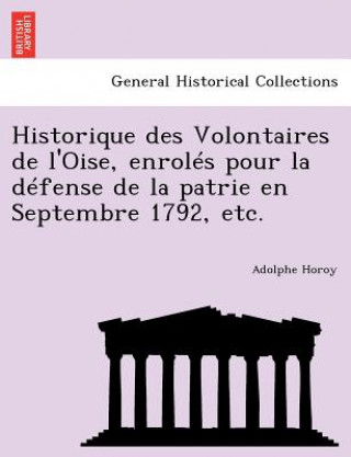 Kniha Historique Des Volontaires de L'Oise, Enroles Pour La Defense de La Patrie En Septembre 1792, Etc. Adolphe Horoy