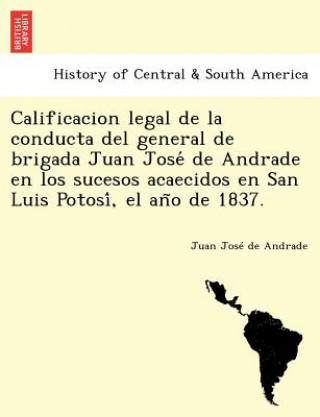 Книга Calificacion legal de la conducta del general de brigada Juan Jose&#769; de Andrade en los sucesos acaecidos en San Luis Potosi&#769;, el an&#771;o de Juan Jos Andrade