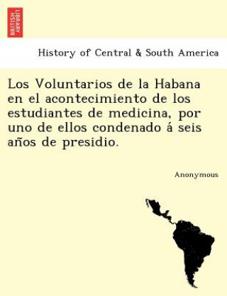 Livre Voluntarios de La Habana En El Acontecimiento de Los Estudiantes de Medicina, Por Uno de Ellos Condenado a Seis an OS de Presidio. Anonymous