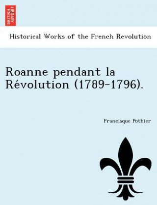 Könyv Roanne Pendant La Re Volution (1789-1796). Francisque Pothier