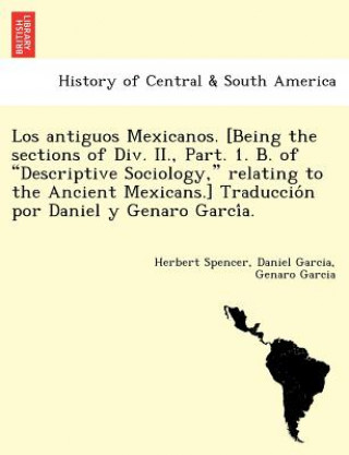 Książka Los Antiguos Mexicanos. [Being the Sections of DIV. II., Part. 1. B. of Descriptive Sociology, Relating to the Ancient Mexicans.] Traduccio N Por Dani Genaro Garcia